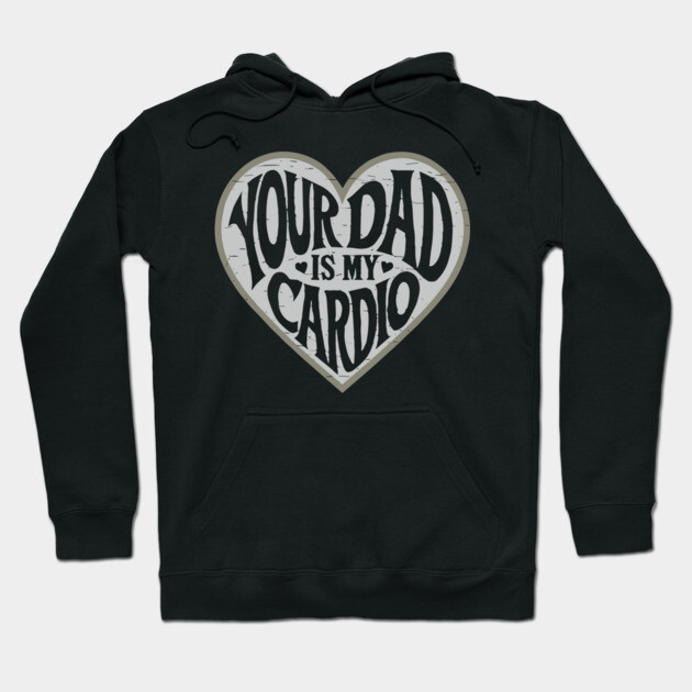 Funny Flirty Your Dad Is My Cardio Dating Humor Hoodie by Anticorporati