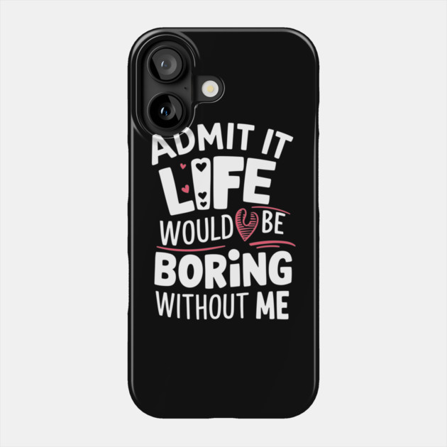 Admit It Life Would Be Boring Without Me Sarcastic Personality Phone Case by Anticorporati
