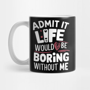 Admit It Life Would Be Boring Without Me Sarcastic Personality Mug