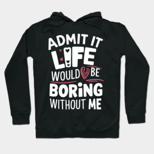 Admit It Life Would Be Boring Without Me Sarcastic Personality Hoodie