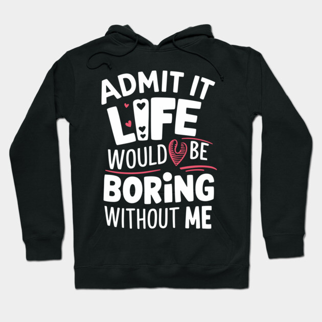 Admit It Life Would Be Boring Without Me Sarcastic Personality Hoodie by Anticorporati