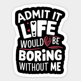 Admit It Life Would Be Boring Without Me Sarcastic Personality Sticker