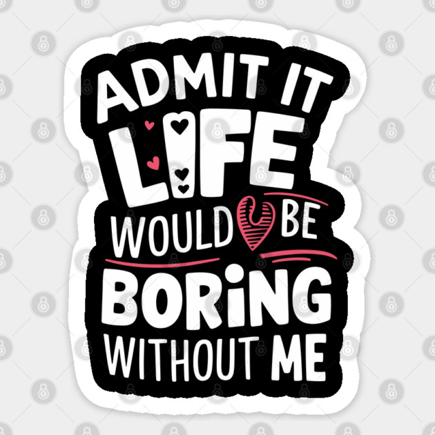 Admit It Life Would Be Boring Without Me Sarcastic Personality Sticker by Anticorporati