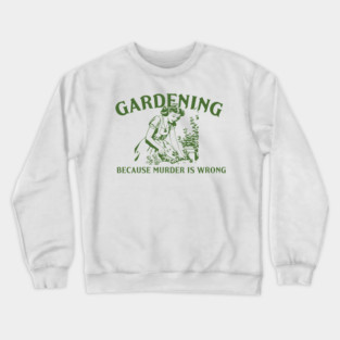 Gardening Because Murder is Wrong Crewneck Sweatshirt