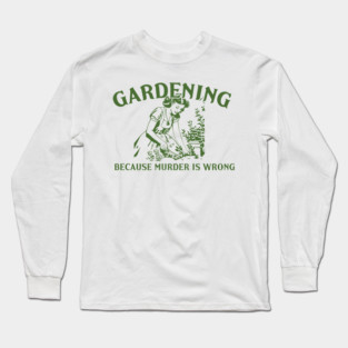 Gardening Because Murder is Wrong Long Sleeve T-Shirt