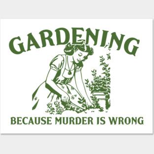 Gardening Because Murder is Wrong Posters and Art