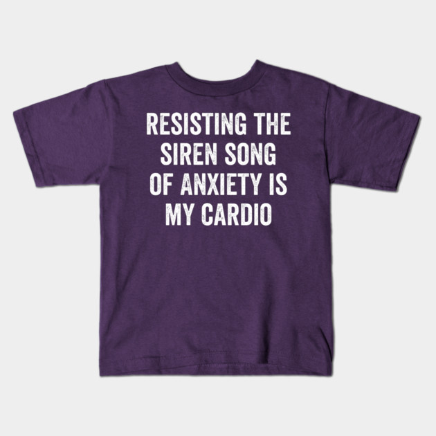 Resisting the Siren Song of Anxiety is my Cardio, funny saying Kids T-Shirt by Luxinda