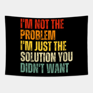 I'm not the problem I'm just the solution you didn't want- sarcastic quote Tapestry