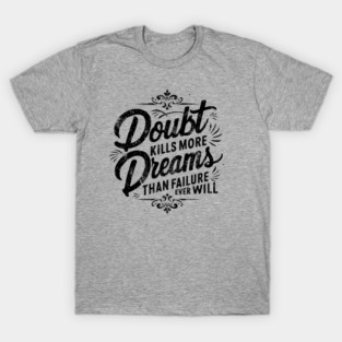 Doubt Kills More Dreams Than Failure Ever Will T-Shirt