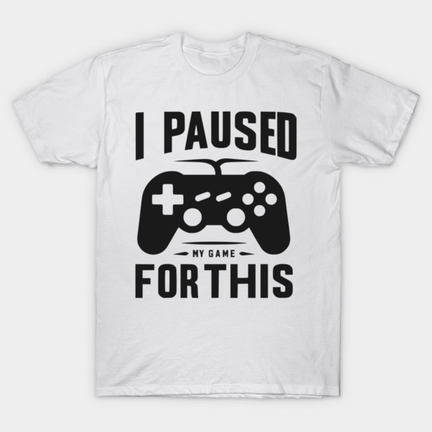 I Paused My Game for This T-Shirt by Frank Ring