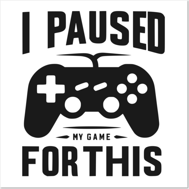 I Paused My Game for This Wall Art by Frank Ring