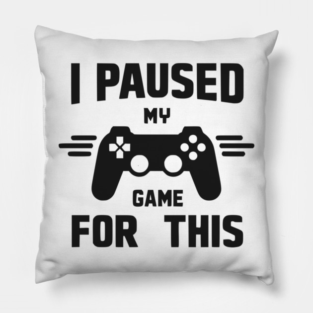 I Paused My Game for This Pillow by Frank Ring