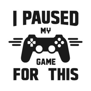 I Paused My Game for This T-Shirt
