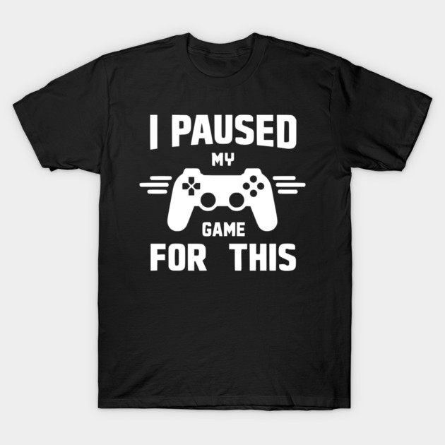 I Paused My Game for This T-Shirt by Frank Ring