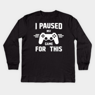 I Paused My Game for This Kids Long Sleeve T-Shirt