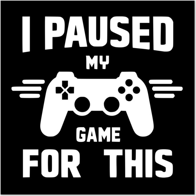 I Paused My Game for This Wall Art by Frank Ring