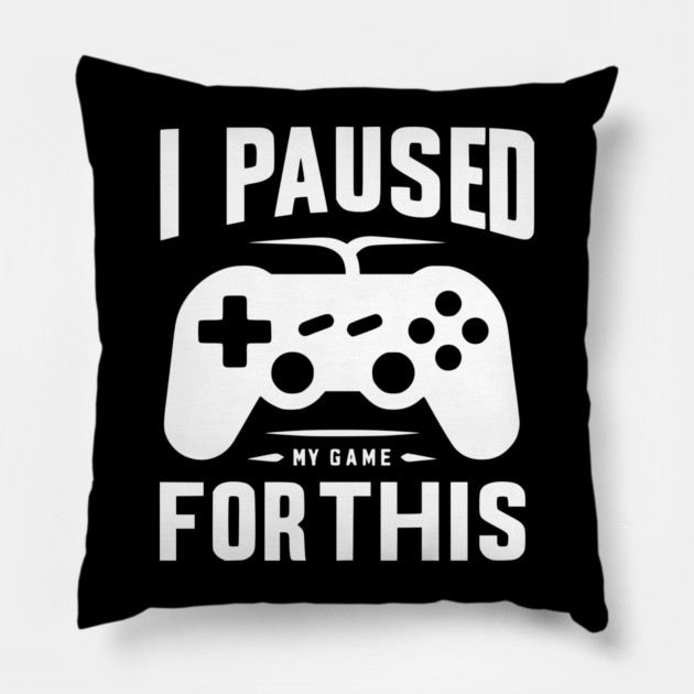 I Paused My Game for This Pillow by Frank Ring