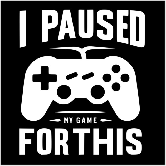 I Paused My Game for This Wall Art by Frank Ring