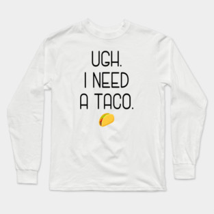 Ugh. I need a taco. Long Sleeve T-Shirt