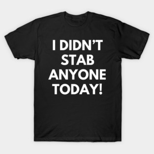 I Didn't Stab Anyone Today. Sassy Quote Design. Funny and Sarcastic NSFW Inappropriate Saying. White Writing T-Shirt
