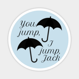 You jump, I jump, Jack. Magnet