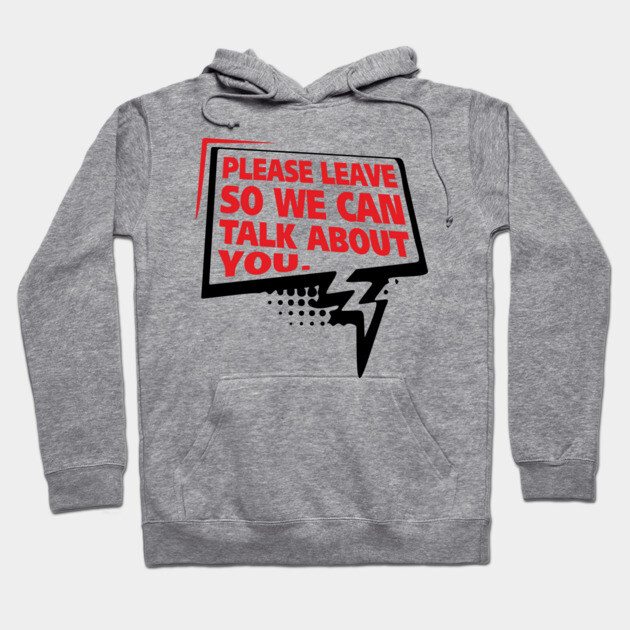 Please Leave So We Can Talk About You Gossip Humor Hoodie by Anticorporati