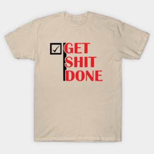 Get Shit Done Motivational Sarcastic Humor T-Shirt