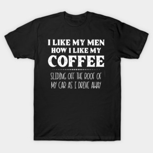 I Like My Men How I Like My Coffee - Funny Coffee Lover Quote T-Shirt