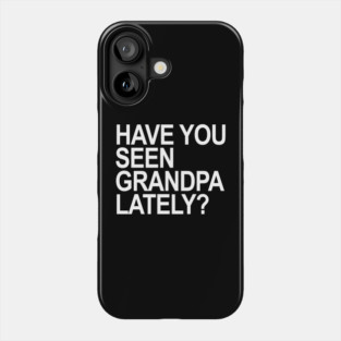 Have you seen grandpa lately? Phone Case