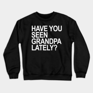 Have you seen grandpa lately? Crewneck Sweatshirt