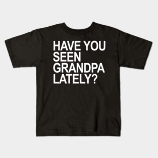 Have you seen grandpa lately? Kids T-Shirt