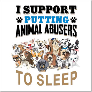 I Support Putting Animal Abusers To Sleep - Animal Rights Activism Posters and Art