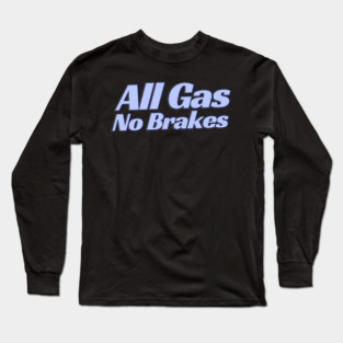 All Gas No Brakes Long Sleeve T-Shirt