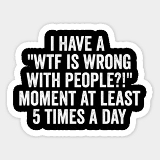 I Have a "WTF Is Wrong With People?!" Moment funny design Sticker