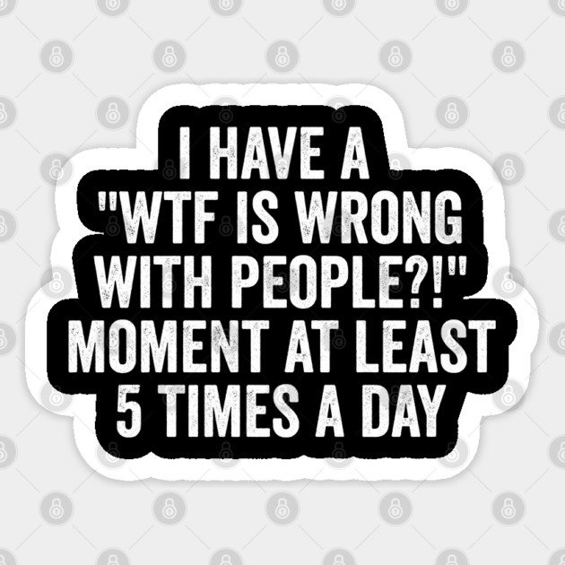 I Have a "WTF Is Wrong With People?!" Moment funny design Sticker by Luxinda