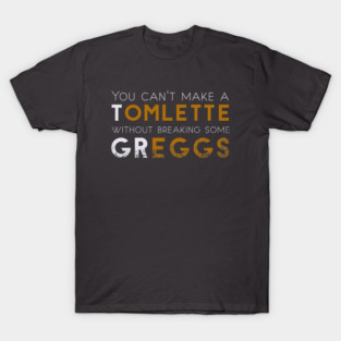 You can't make a Tomlette without breaking some Greggs T-Shirt