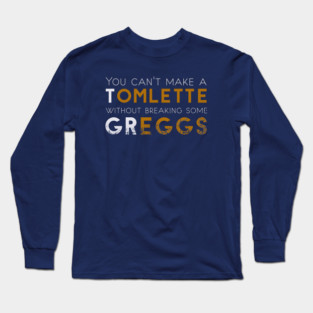 You can't make a Tomlette without breaking some Greggs Long Sleeve T-Shirt