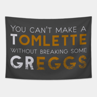You can't make a Tomlette without breaking some Greggs Tapestry