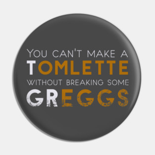 You can't make a Tomlette without breaking some Greggs Pin