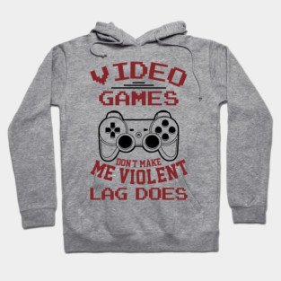 Video Games Don't Make Me Violent Lag Does Hoodie