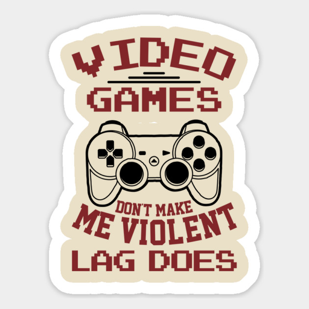Video Games Don't Make Me Violent Lag Does Magnet by Anticorporati