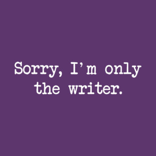 Sorry, I'm only the writer T-Shirt