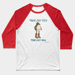 You've Just Yee'd Your Last Haw Cowboy Frogson Baseball T-Shirt
