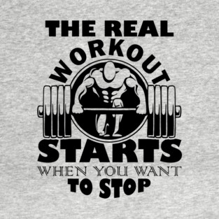 The Real Workout Starts When You Want to Stop Fitness Motivation T-Shirt