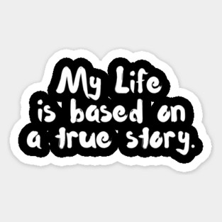 My Life is Based On A True Story Sticker