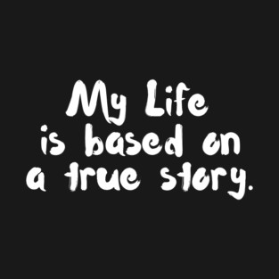 My Life is Based On A True Story T-Shirt