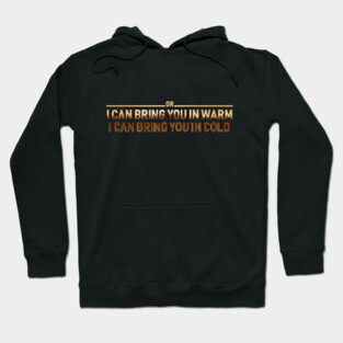 I CAN BRING YOU IN WARM OR I CAN BRING YOU IN COLD Hoodie