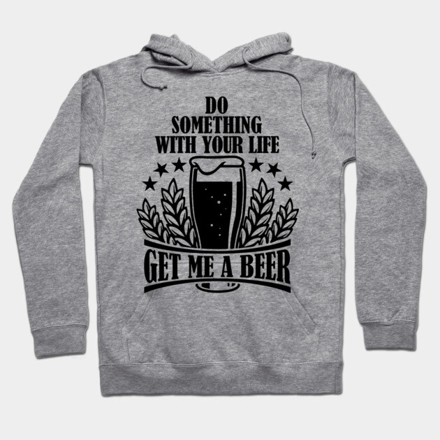 Do Something With Your Life Get Me a Beer Sarcastic Quote Hoodie by Anticorporati