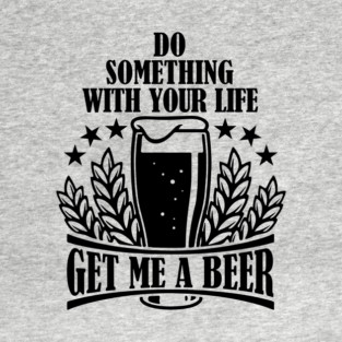 Do Something With Your Life Get Me a Beer Sarcastic Quote T-Shirt