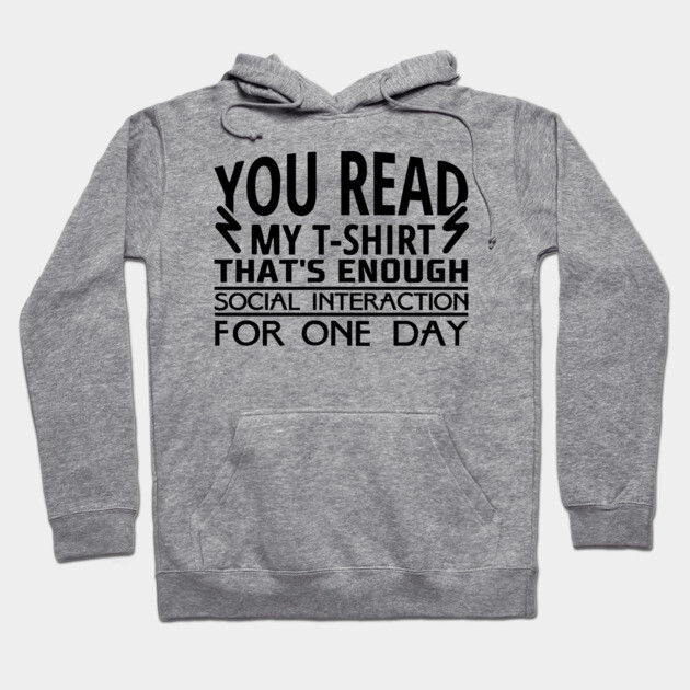 You Read My T-Shirt Enough Social Interaction For One Day Hoodie by Anticorporati